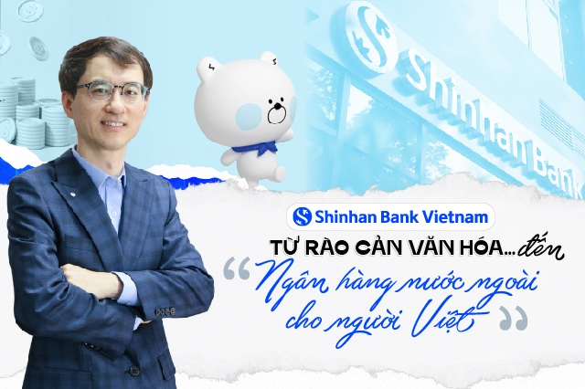 Shinhan Bank Việt Nam: Từ rào cản văn hóa… đến “ngân hàng nước ngoài cho người Việt”