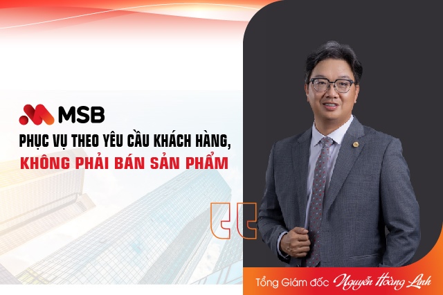 Tổng Giám đốc Nguyễn Hoàng Linh: MSB phục vụ theo yêu cầu khách hàng, không phải bán sản phẩm