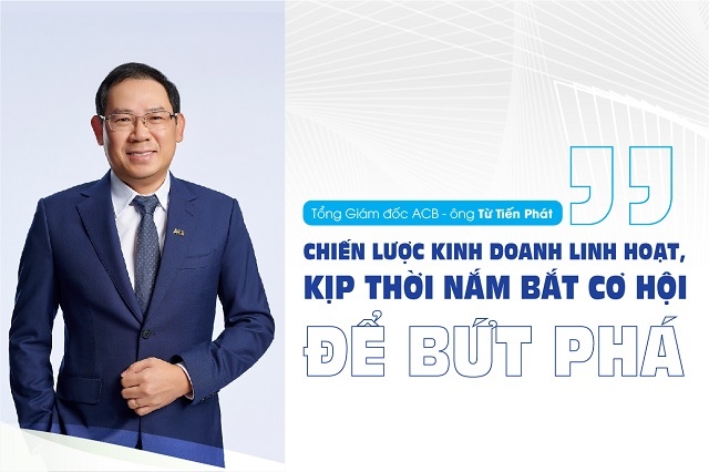 Tổng Giám đốc Từ Tiến Phát (ACB): Chiến lược kinh doanh linh hoạt, kịp thời nắm bắt cơ hội để bứt phá