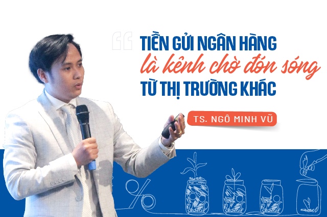 TS. Ngô Minh Vũ: Tiền gửi ngân hàng là kênh chờ đón sóng từ thị trường khác