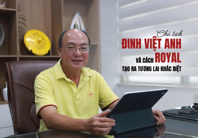 Chủ tịch Đinh Việt Anh và cách Royal tạo ra tương lai khác biệt