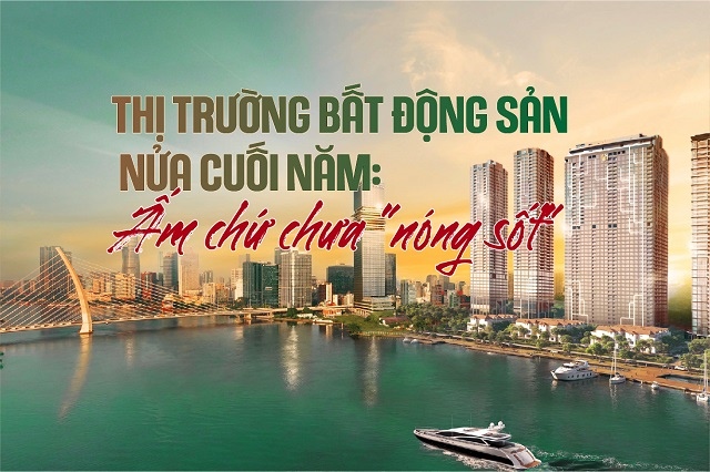 Thị trường bất động sản nửa cuối năm: Ấm chứ chưa "nóng sốt"