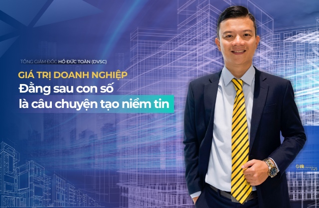 Tổng Giám đốc Hồ Đức Toàn (DVSC): Giá trị doanh nghiệp - Đằng sau con số là câu chuyện tạo niềm tin